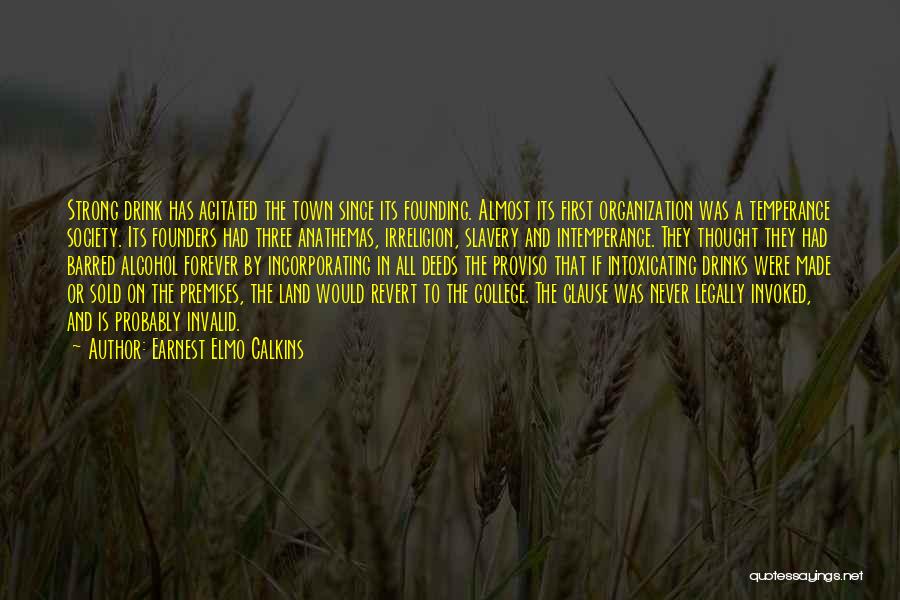 Earnest Elmo Calkins Quotes: Strong Drink Has Agitated The Town Since Its Founding. Almost Its First Organization Was A Temperance Society. Its Founders Had