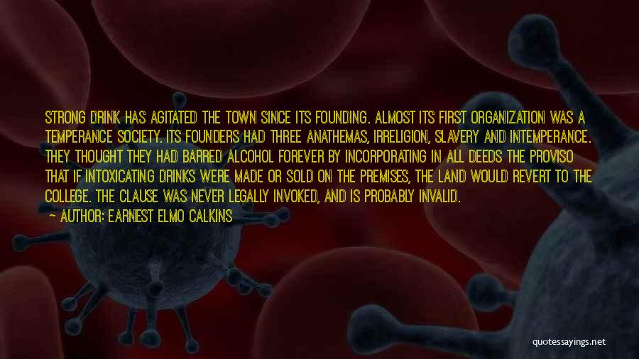 Earnest Elmo Calkins Quotes: Strong Drink Has Agitated The Town Since Its Founding. Almost Its First Organization Was A Temperance Society. Its Founders Had