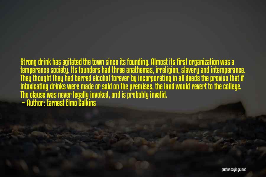 Earnest Elmo Calkins Quotes: Strong Drink Has Agitated The Town Since Its Founding. Almost Its First Organization Was A Temperance Society. Its Founders Had