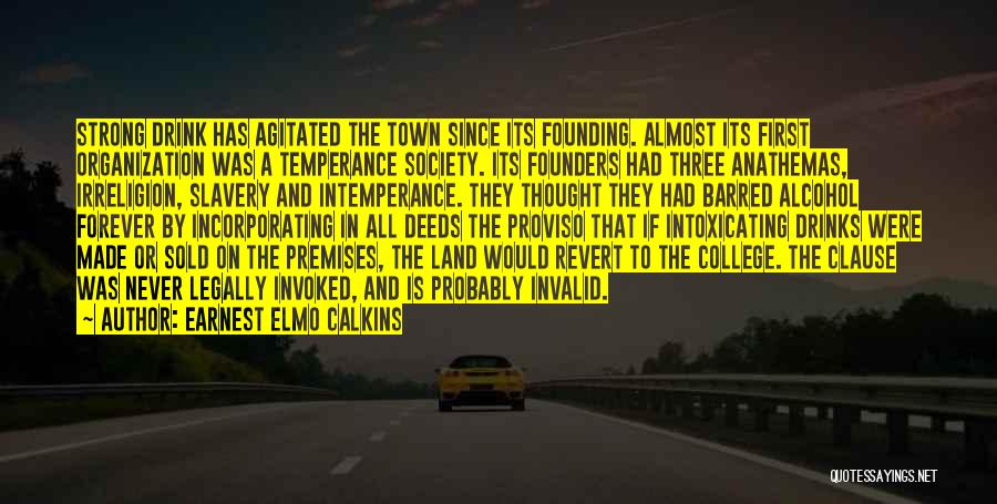 Earnest Elmo Calkins Quotes: Strong Drink Has Agitated The Town Since Its Founding. Almost Its First Organization Was A Temperance Society. Its Founders Had