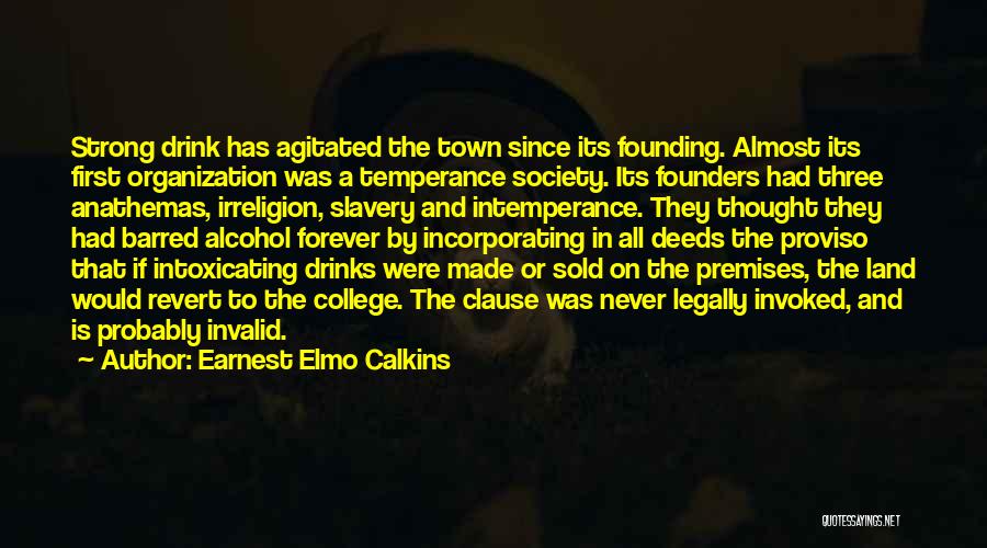 Earnest Elmo Calkins Quotes: Strong Drink Has Agitated The Town Since Its Founding. Almost Its First Organization Was A Temperance Society. Its Founders Had