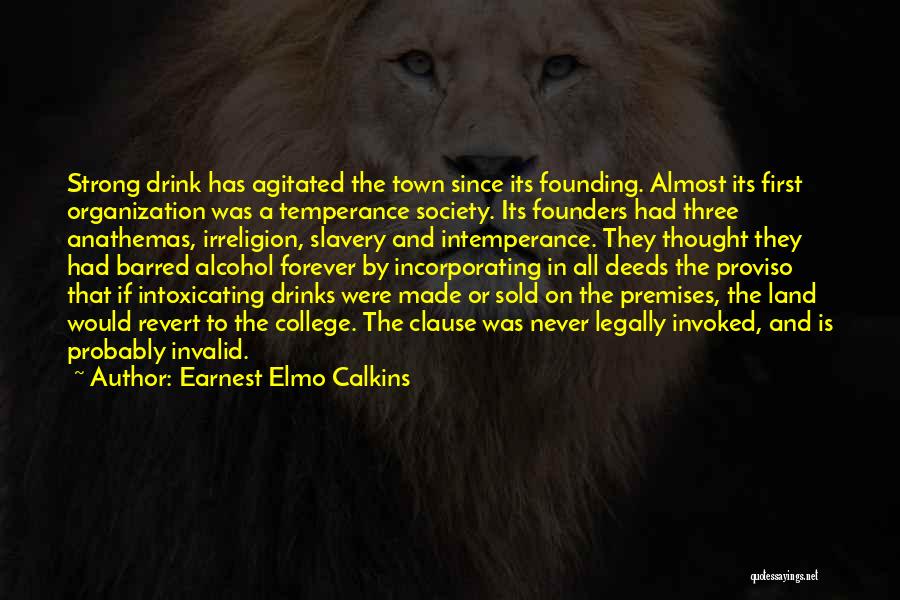 Earnest Elmo Calkins Quotes: Strong Drink Has Agitated The Town Since Its Founding. Almost Its First Organization Was A Temperance Society. Its Founders Had