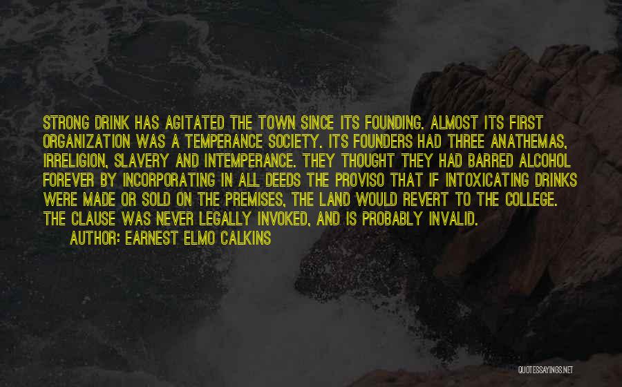 Earnest Elmo Calkins Quotes: Strong Drink Has Agitated The Town Since Its Founding. Almost Its First Organization Was A Temperance Society. Its Founders Had