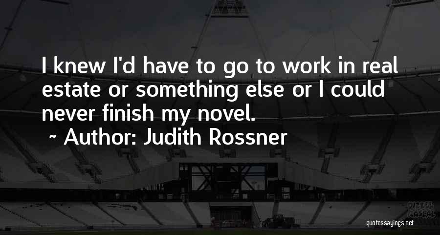 Judith Rossner Quotes: I Knew I'd Have To Go To Work In Real Estate Or Something Else Or I Could Never Finish My
