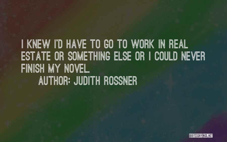 Judith Rossner Quotes: I Knew I'd Have To Go To Work In Real Estate Or Something Else Or I Could Never Finish My