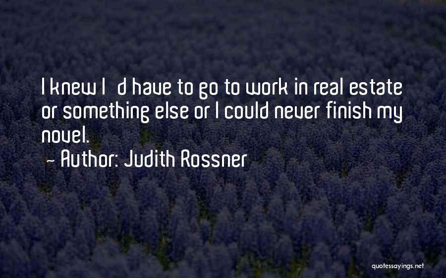 Judith Rossner Quotes: I Knew I'd Have To Go To Work In Real Estate Or Something Else Or I Could Never Finish My