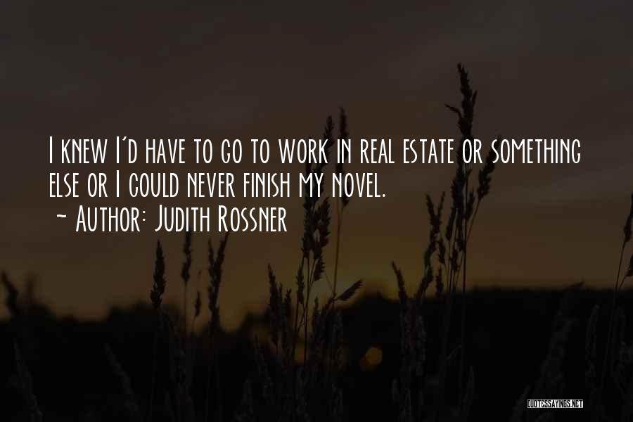 Judith Rossner Quotes: I Knew I'd Have To Go To Work In Real Estate Or Something Else Or I Could Never Finish My