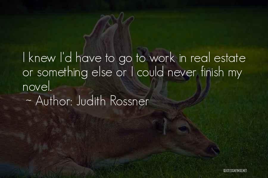 Judith Rossner Quotes: I Knew I'd Have To Go To Work In Real Estate Or Something Else Or I Could Never Finish My