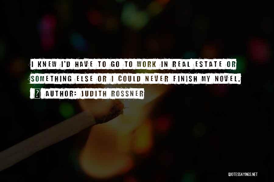 Judith Rossner Quotes: I Knew I'd Have To Go To Work In Real Estate Or Something Else Or I Could Never Finish My