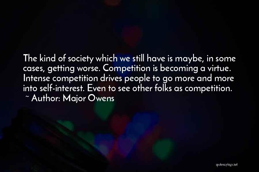 Major Owens Quotes: The Kind Of Society Which We Still Have Is Maybe, In Some Cases, Getting Worse. Competition Is Becoming A Virtue.