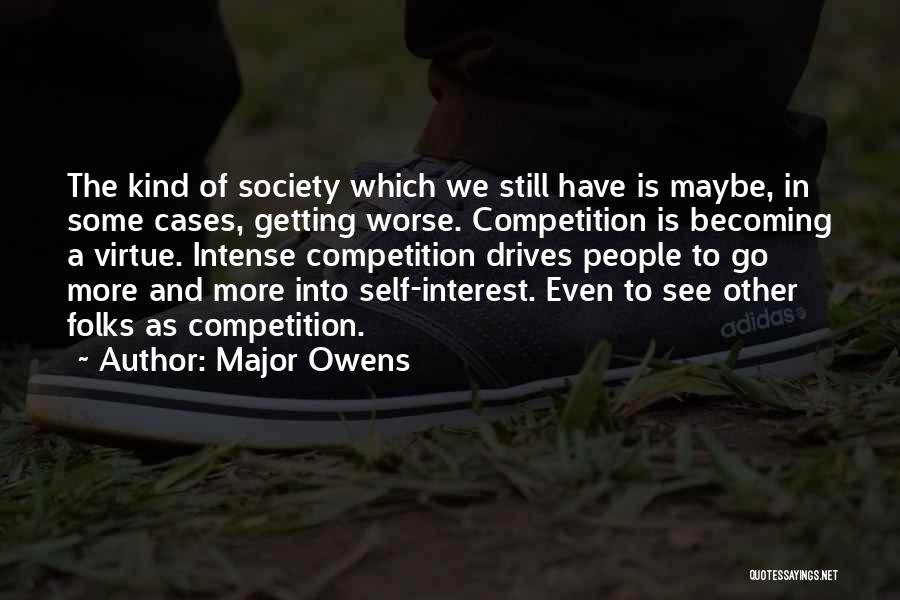 Major Owens Quotes: The Kind Of Society Which We Still Have Is Maybe, In Some Cases, Getting Worse. Competition Is Becoming A Virtue.