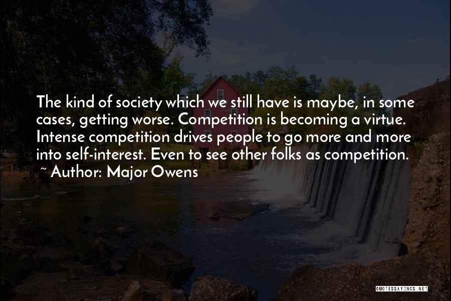 Major Owens Quotes: The Kind Of Society Which We Still Have Is Maybe, In Some Cases, Getting Worse. Competition Is Becoming A Virtue.