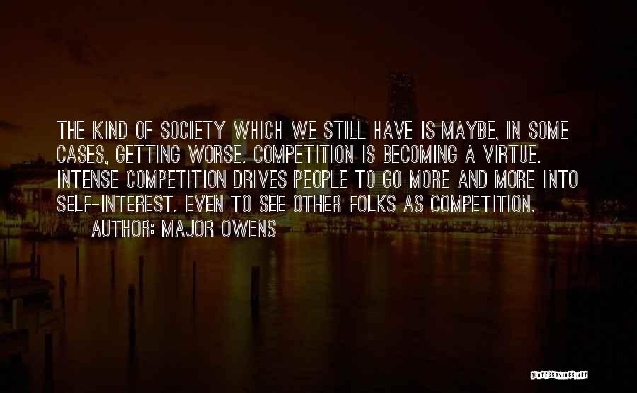 Major Owens Quotes: The Kind Of Society Which We Still Have Is Maybe, In Some Cases, Getting Worse. Competition Is Becoming A Virtue.