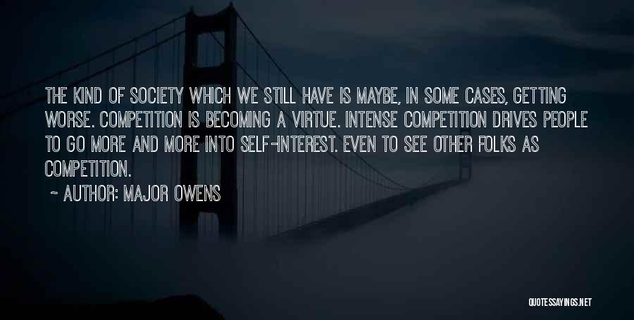 Major Owens Quotes: The Kind Of Society Which We Still Have Is Maybe, In Some Cases, Getting Worse. Competition Is Becoming A Virtue.