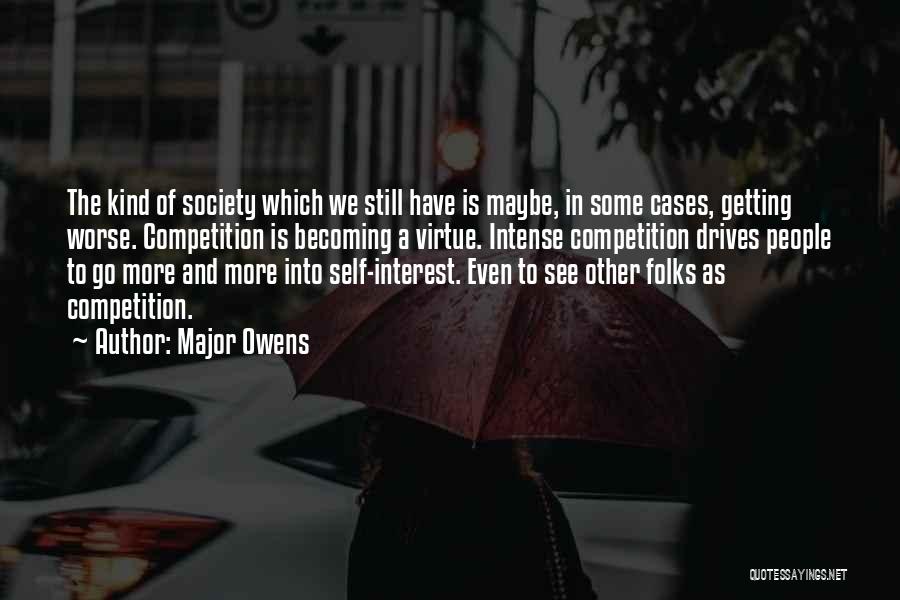 Major Owens Quotes: The Kind Of Society Which We Still Have Is Maybe, In Some Cases, Getting Worse. Competition Is Becoming A Virtue.