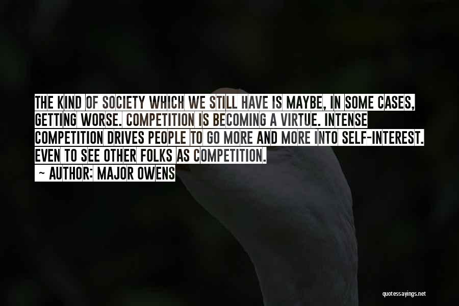 Major Owens Quotes: The Kind Of Society Which We Still Have Is Maybe, In Some Cases, Getting Worse. Competition Is Becoming A Virtue.