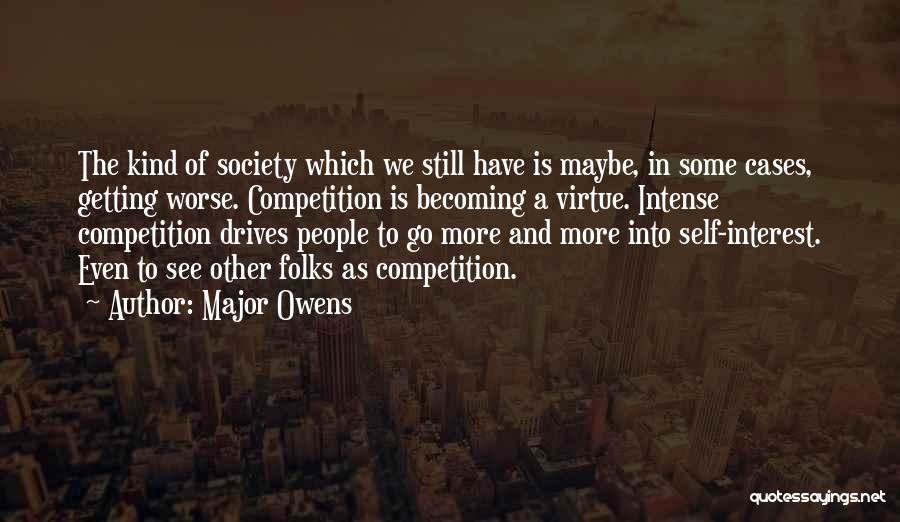 Major Owens Quotes: The Kind Of Society Which We Still Have Is Maybe, In Some Cases, Getting Worse. Competition Is Becoming A Virtue.