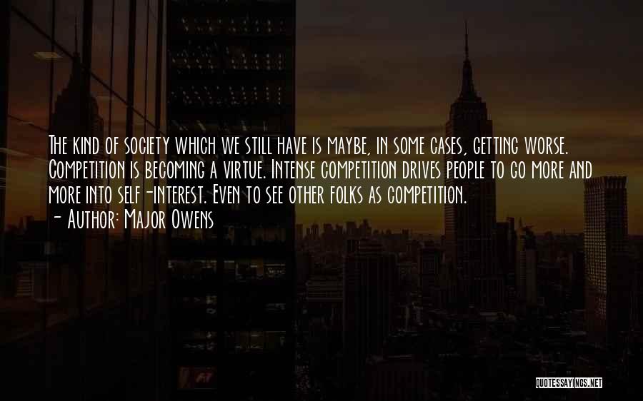 Major Owens Quotes: The Kind Of Society Which We Still Have Is Maybe, In Some Cases, Getting Worse. Competition Is Becoming A Virtue.