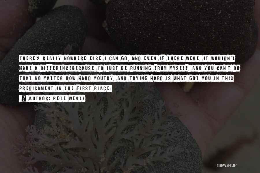 Pete Wentz Quotes: There's Really Nowhere Else I Can Go, And Even If There Were, It Wouldn't Make A Differencebecause I'd Just Be