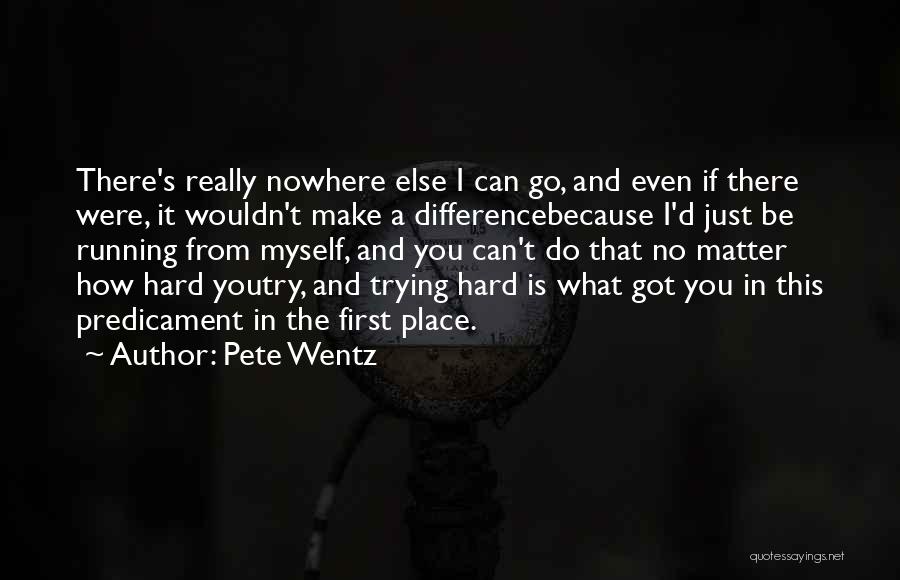 Pete Wentz Quotes: There's Really Nowhere Else I Can Go, And Even If There Were, It Wouldn't Make A Differencebecause I'd Just Be