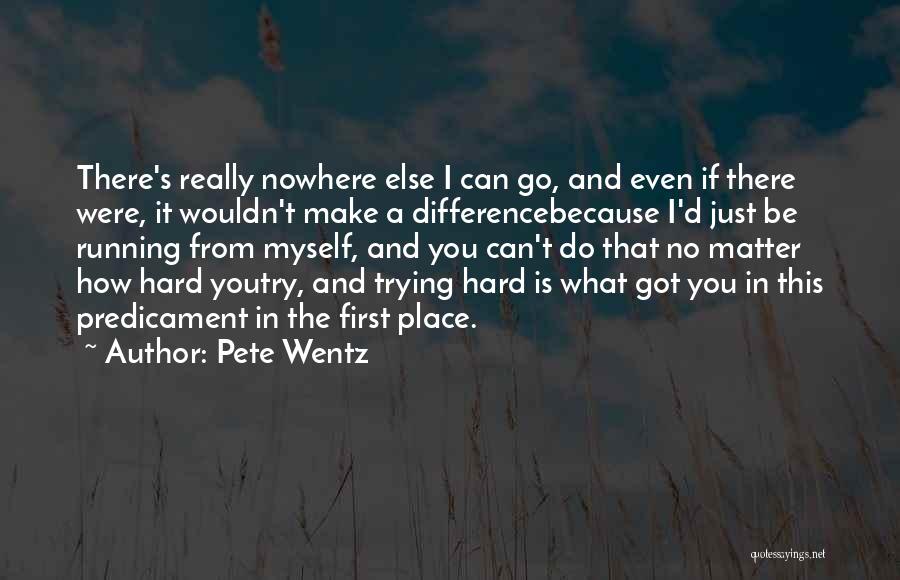 Pete Wentz Quotes: There's Really Nowhere Else I Can Go, And Even If There Were, It Wouldn't Make A Differencebecause I'd Just Be