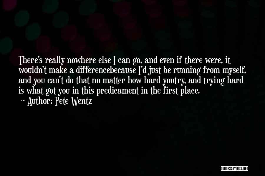 Pete Wentz Quotes: There's Really Nowhere Else I Can Go, And Even If There Were, It Wouldn't Make A Differencebecause I'd Just Be