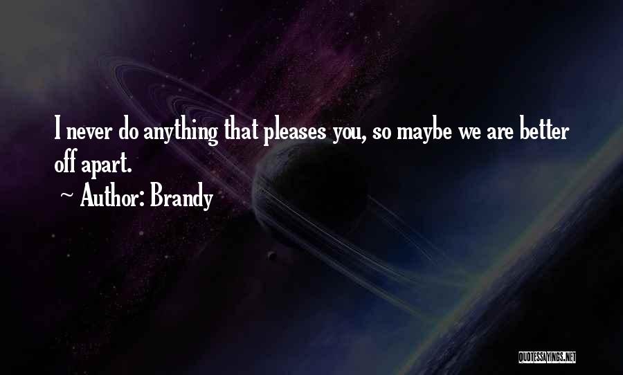 Brandy Quotes: I Never Do Anything That Pleases You, So Maybe We Are Better Off Apart.