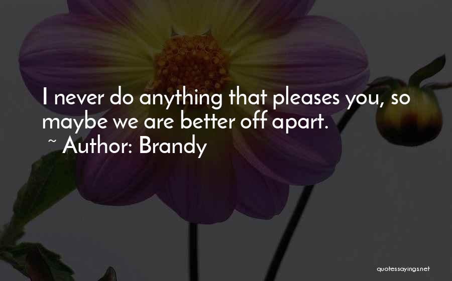 Brandy Quotes: I Never Do Anything That Pleases You, So Maybe We Are Better Off Apart.