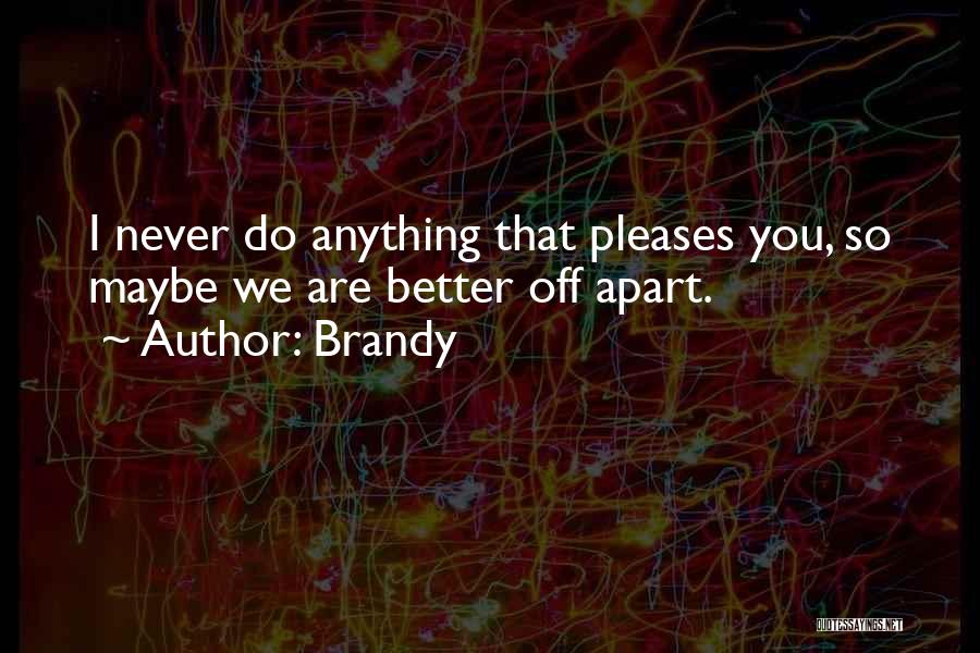 Brandy Quotes: I Never Do Anything That Pleases You, So Maybe We Are Better Off Apart.