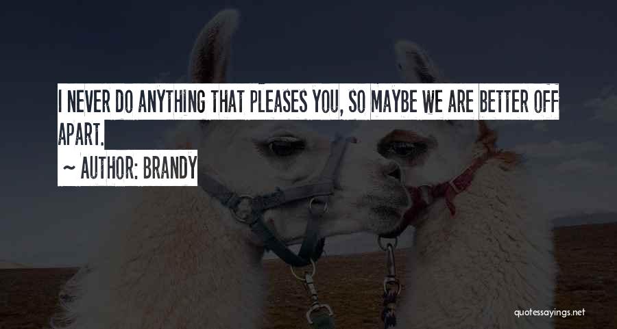 Brandy Quotes: I Never Do Anything That Pleases You, So Maybe We Are Better Off Apart.