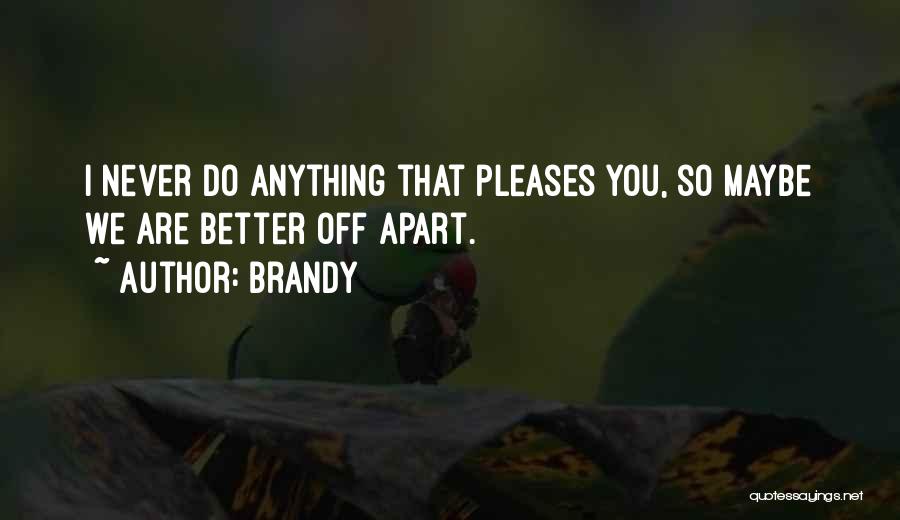 Brandy Quotes: I Never Do Anything That Pleases You, So Maybe We Are Better Off Apart.