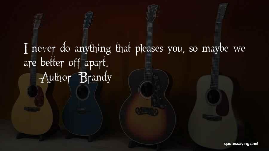 Brandy Quotes: I Never Do Anything That Pleases You, So Maybe We Are Better Off Apart.