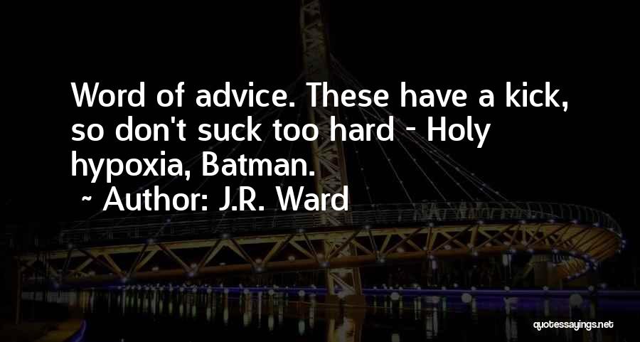 J.R. Ward Quotes: Word Of Advice. These Have A Kick, So Don't Suck Too Hard - Holy Hypoxia, Batman.
