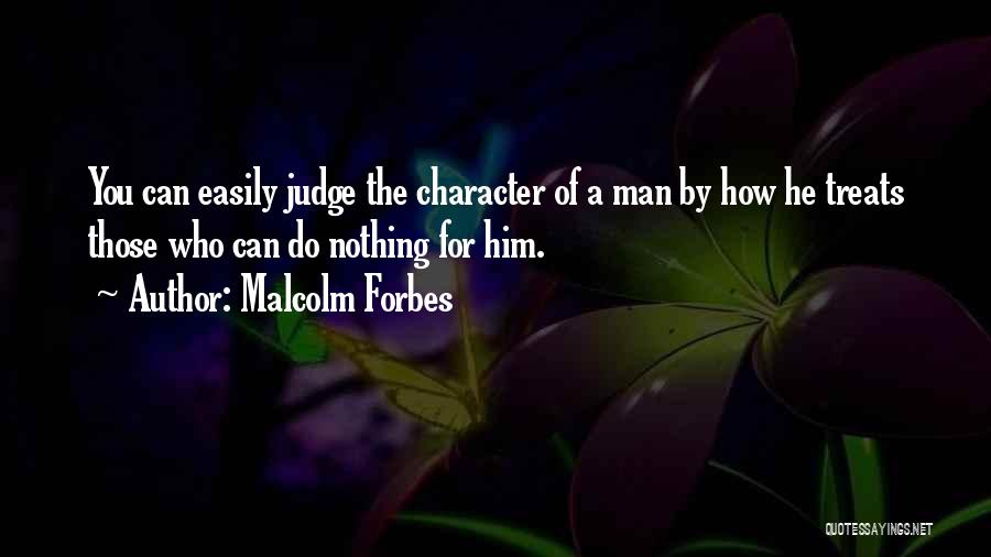 Malcolm Forbes Quotes: You Can Easily Judge The Character Of A Man By How He Treats Those Who Can Do Nothing For Him.