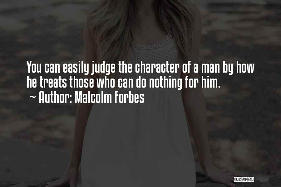 Malcolm Forbes Quotes: You Can Easily Judge The Character Of A Man By How He Treats Those Who Can Do Nothing For Him.