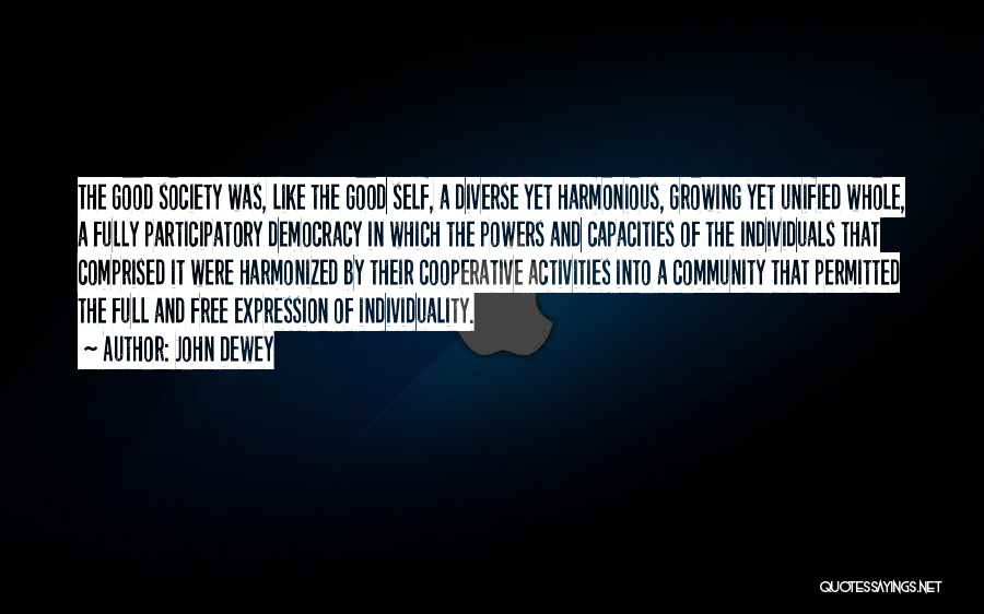 John Dewey Quotes: The Good Society Was, Like The Good Self, A Diverse Yet Harmonious, Growing Yet Unified Whole, A Fully Participatory Democracy