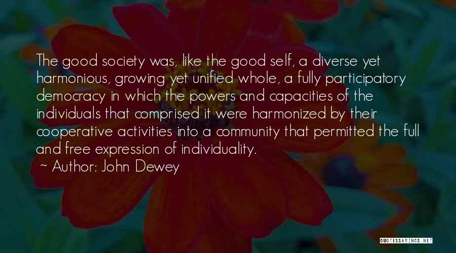 John Dewey Quotes: The Good Society Was, Like The Good Self, A Diverse Yet Harmonious, Growing Yet Unified Whole, A Fully Participatory Democracy