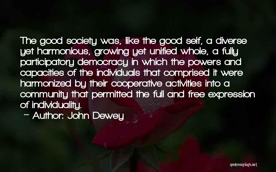 John Dewey Quotes: The Good Society Was, Like The Good Self, A Diverse Yet Harmonious, Growing Yet Unified Whole, A Fully Participatory Democracy