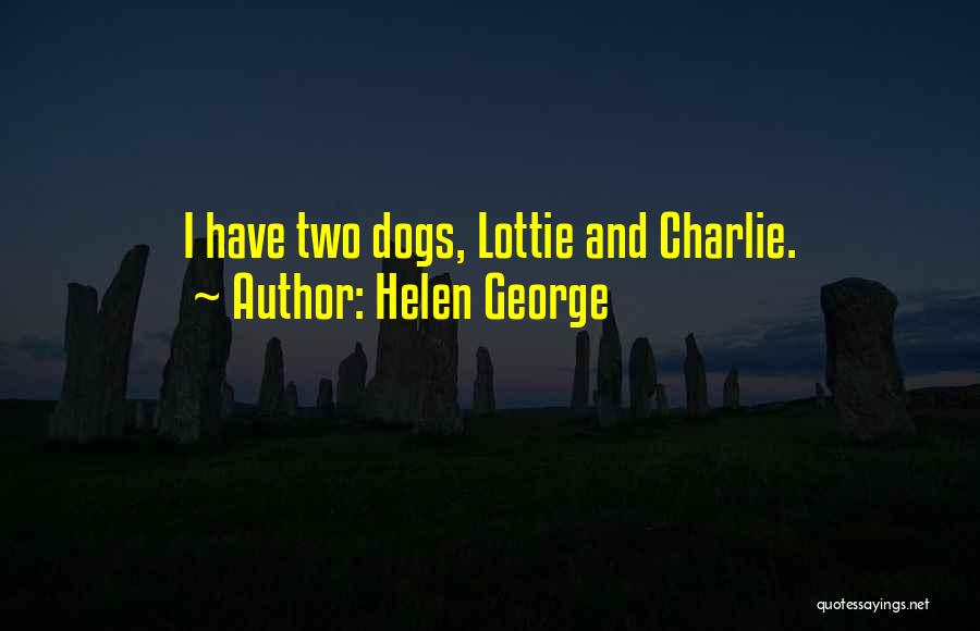 Helen George Quotes: I Have Two Dogs, Lottie And Charlie.