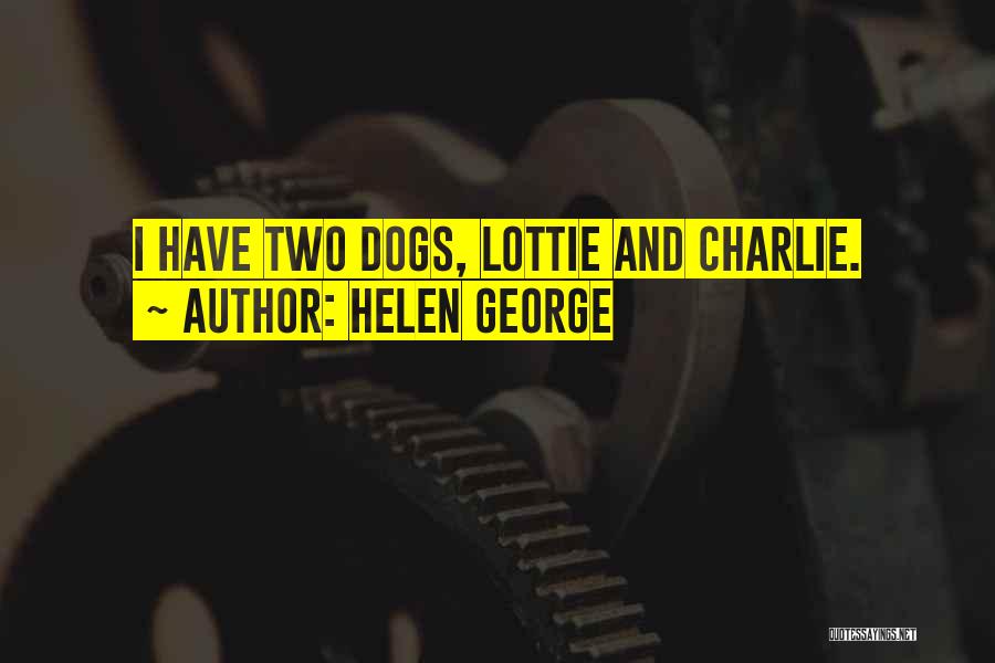 Helen George Quotes: I Have Two Dogs, Lottie And Charlie.