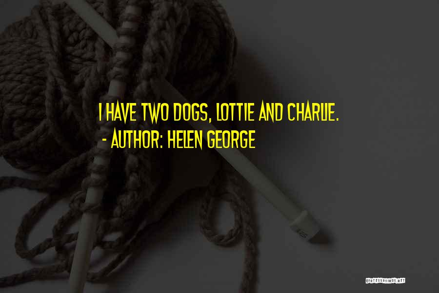 Helen George Quotes: I Have Two Dogs, Lottie And Charlie.