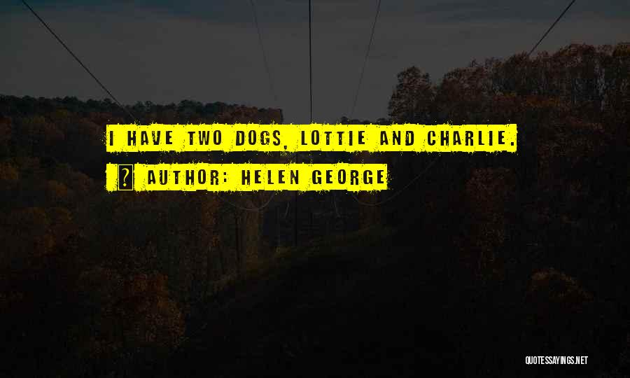 Helen George Quotes: I Have Two Dogs, Lottie And Charlie.