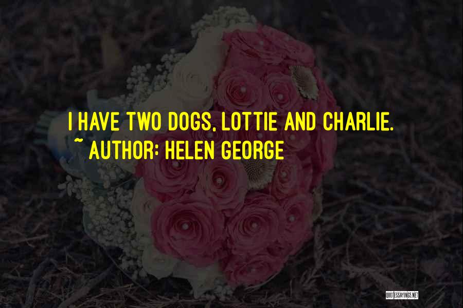 Helen George Quotes: I Have Two Dogs, Lottie And Charlie.