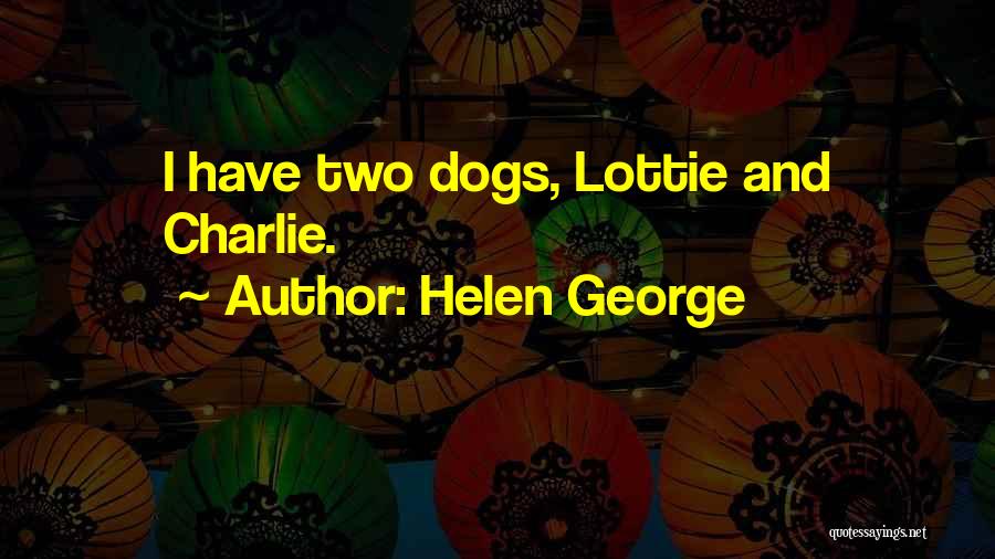 Helen George Quotes: I Have Two Dogs, Lottie And Charlie.
