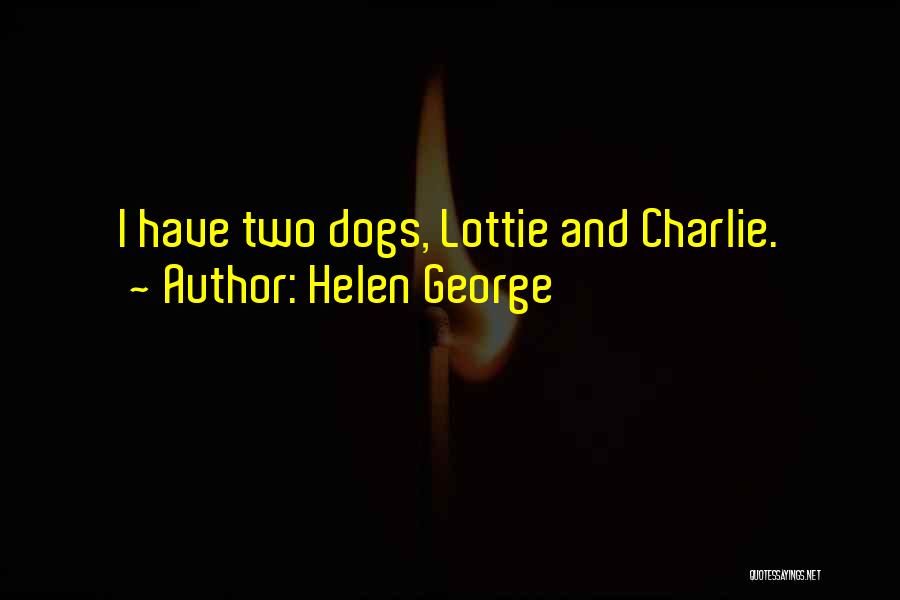 Helen George Quotes: I Have Two Dogs, Lottie And Charlie.