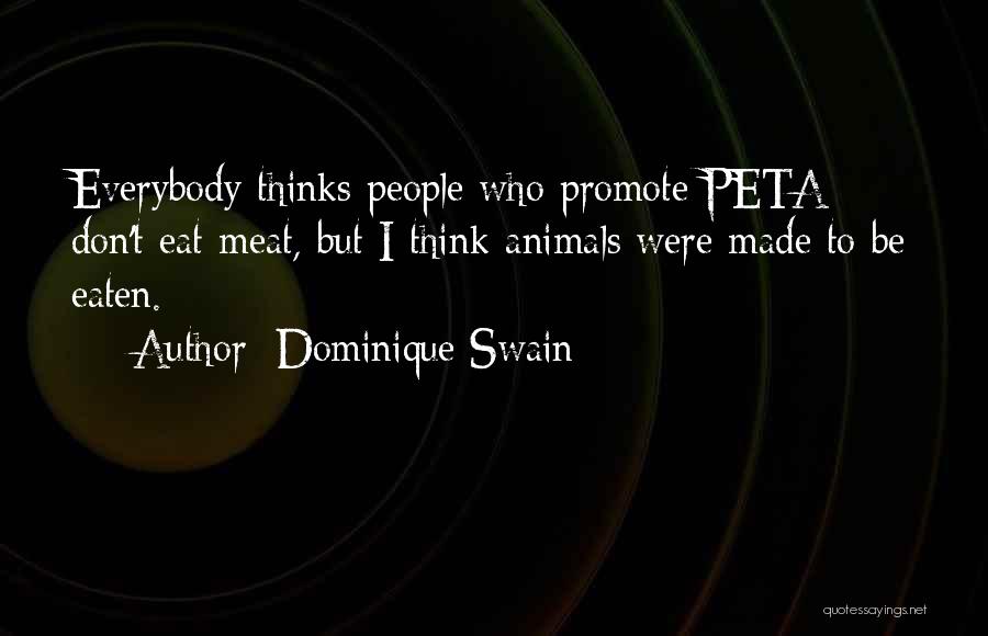 Dominique Swain Quotes: Everybody Thinks People Who Promote Peta Don't Eat Meat, But I Think Animals Were Made To Be Eaten.