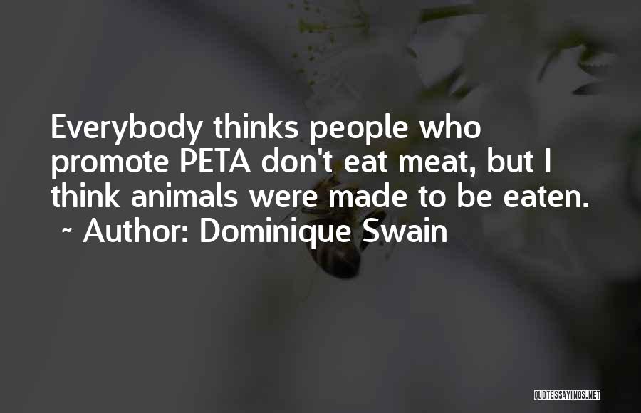 Dominique Swain Quotes: Everybody Thinks People Who Promote Peta Don't Eat Meat, But I Think Animals Were Made To Be Eaten.