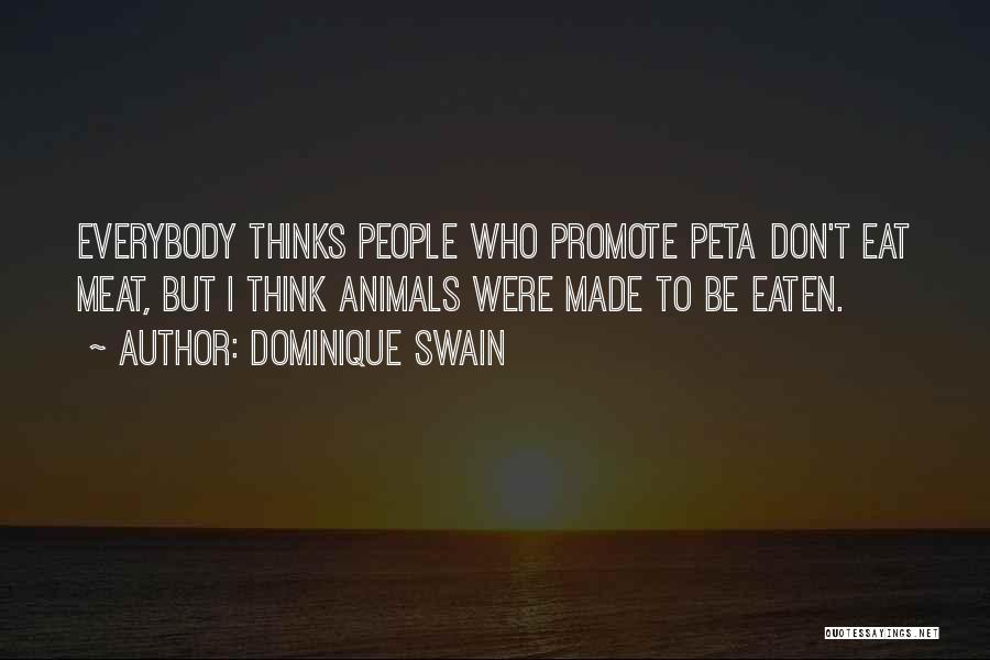 Dominique Swain Quotes: Everybody Thinks People Who Promote Peta Don't Eat Meat, But I Think Animals Were Made To Be Eaten.
