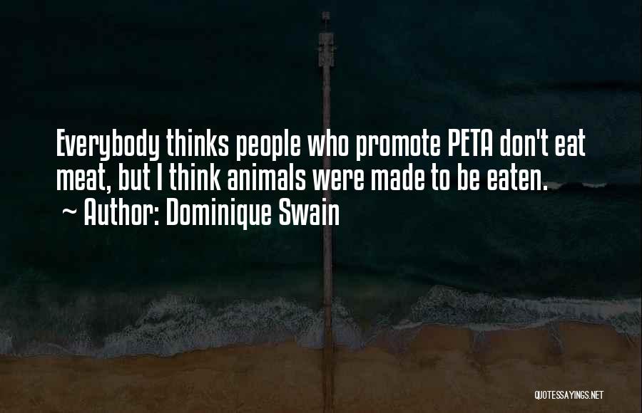 Dominique Swain Quotes: Everybody Thinks People Who Promote Peta Don't Eat Meat, But I Think Animals Were Made To Be Eaten.