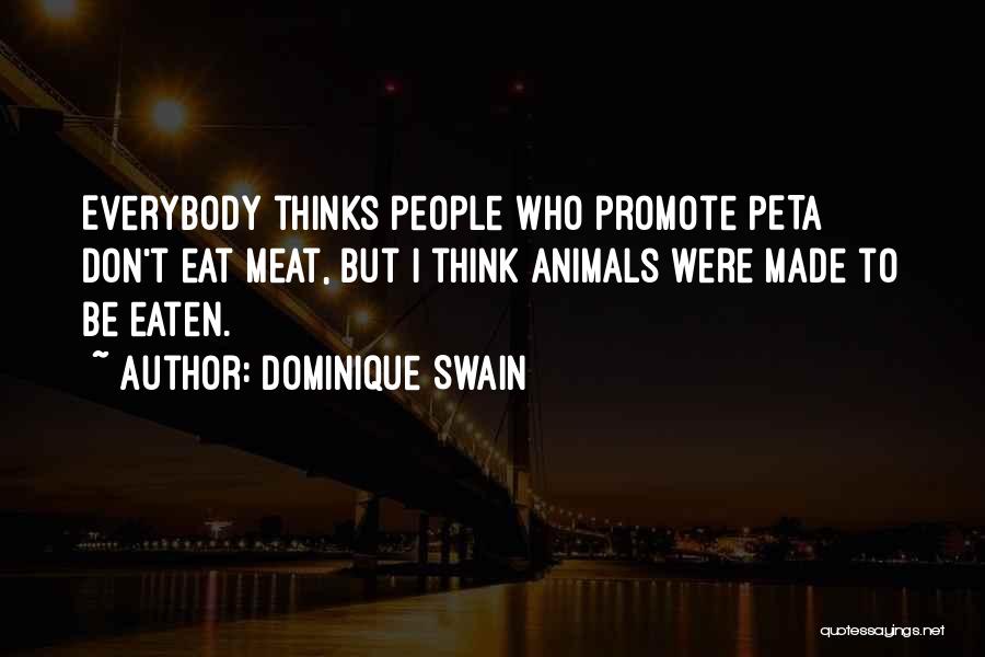 Dominique Swain Quotes: Everybody Thinks People Who Promote Peta Don't Eat Meat, But I Think Animals Were Made To Be Eaten.